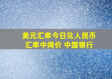 美元汇率今日兑人民币汇率中间价 中国银行